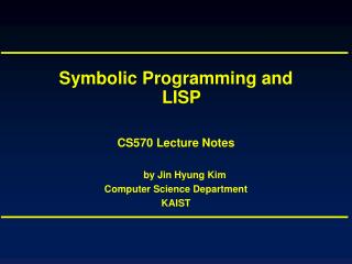 Symbolic Programming and LISP CS570 Lecture Notes by Jin Hyung Kim Computer Science Department