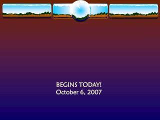 BEGINS TODAY! October 6, 2007