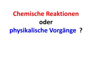 Chemische Reaktionen oder physikalische Vorgänge ?