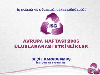 AVRUPA HAFTASI 2006 ULUSLARARASI ETKİNLİKLER SEÇİL KARADURMUŞ İSG Uzman Yardımcısı