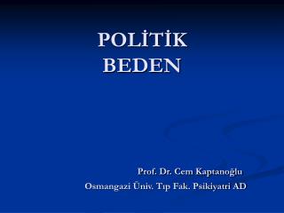 POLİTİK BEDEN Prof. Dr. Cem Kaptanoğlu Osmangazi Üniv. Tıp Fak. Psikiyatri AD