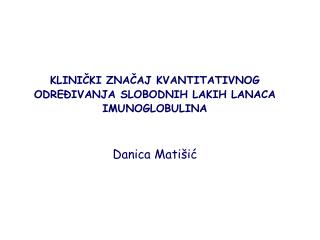 KLINIČKI ZNAČAJ KVANTITATIVNOG ODREĐIVANJA SLOBODNIH LAKIH LANACA IMUNOGLOBULINA Danica Matišić