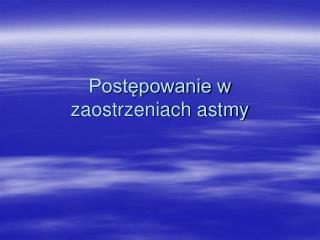 Postępowanie w zaostrzeniach astmy