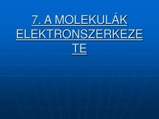 7. A MOLEKULÁK ELEKTRONSZERKEZETE