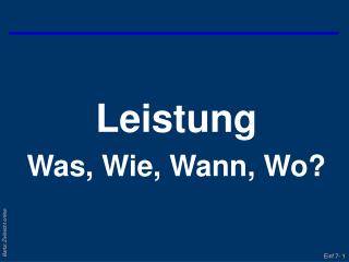 Leistung Was, Wie, Wann, Wo?