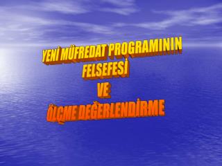 YENİ MÜFREDAT PROGRAMININ FELSEFESİ VE ÖLÇME DEĞERLENDİRME