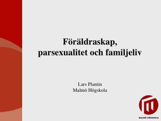 Föräldraskap, parsexualitet och familjeliv Lars Plantin Malmö Högskola