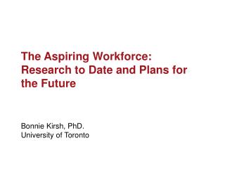 The Aspiring Workforce: Research to Date and Plans for the Future Bonnie Kirsh , PhD.