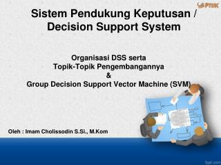 Organisasi DSS serta Topik-Topik Pengembangannya &amp; Group Decision Support Vector Machine (SVM)