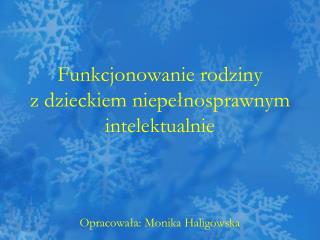 Funkcjonowanie rodziny z dzieckiem niepełnosprawnym intelektualnie Opracowała: Monika Haligowska