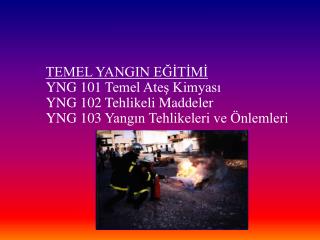 TEMEL YANGIN EĞİTİMİ YNG 101 Temel Ateş Kimyası 	YNG 102 Tehlikeli Maddeler