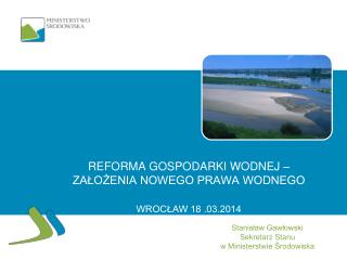 Reforma gospodarki wodnej – założenia nowego prawa wodnego WROCŁAW 18 .03.2014