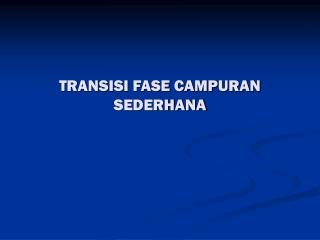 TRANSISI FASE CAMPURAN SEDERHANA