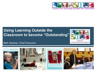 Using Learning Outside the Classroom to become “Outstanding” Beth Gardner, Chief Executive