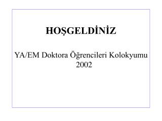 HO ŞGELDİNİZ YA/EM Doktora Öğrencileri Kolokyumu 2002