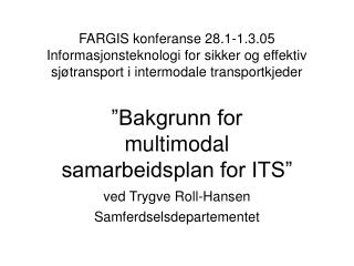 ”Bakgrunn for multimodal samarbeidsplan for ITS” ved Trygve Roll-Hansen Samferdselsdepartementet