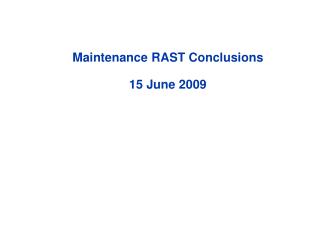 Maintenance RAST Conclusions 15 June 2009