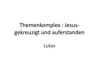 Themenkomplex : Jesus- gekreuzigt und auferstanden