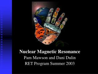 Nuclear Magnetic Resonance Pam Mawson and Dani Dulin RET Program Summer 2003