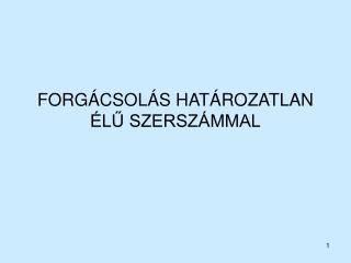 FORGÁCSOLÁS HATÁROZATLAN ÉLŰ SZERSZÁMMAL