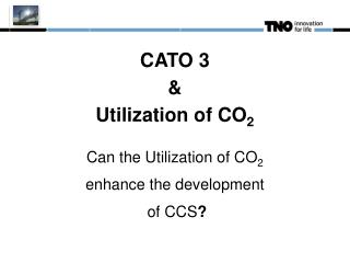 CATO 3 &amp; Utilization of CO 2 Can the Utilization of CO 2 enhance the development of CCS ?