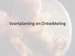 Voortplanting en Ontwikkeling