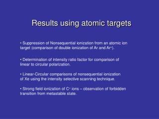 Results using atomic targets