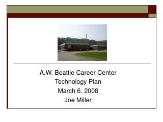A.W. Beattie Career Center Technology Plan March 6, 2008 Joe Miller