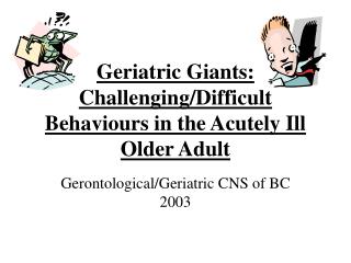 Geriatric Giants: Challenging/Difficult Behaviours in the Acutely Ill Older Adult