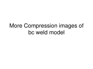 More Compression images of bc weld model