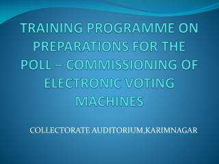 TRAINING PROGRAMME ON PREPARATIONS FOR THE POLL – COMMISSIONING OF ELECTRONIC VOTING MACHINES