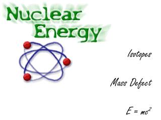 Isotopes Mass Defect E = mc 2