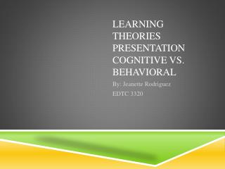 Learning Theories Presentation Cognitive vs. Behavioral