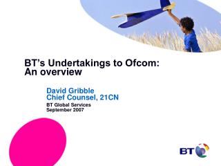 BT’s Undertakings to Ofcom: 	An overview David Gribble 		Chief Counsel, 21CN 	BT Global Services
