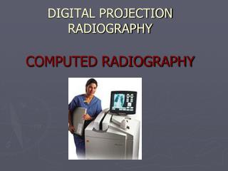 DIGITAL PROJECTION RADIOGRAPHY COMPUTED RADIOGRAPHY
