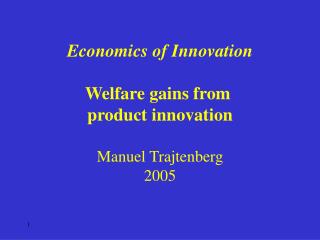 Economics of Innovation Welfare gains from product innovation Manuel Trajtenberg 2005