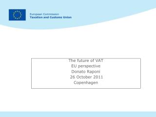 The future of VAT EU perspective Donato Raponi 26 October 2011 Copenhagen