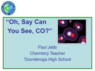 “Oh, Say Can You See, CO?” Paul Jebb Chemistry Teacher Ticonderoga High School