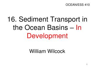16. Sediment Transport in the Ocean Basins – In Development William Wilcock