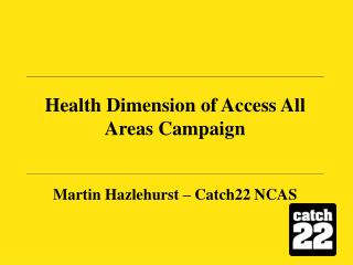 Health Dimension of Access All Areas Campaign Martin Hazlehurst – Catch22 NCAS