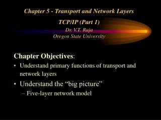 Chapter 5 - Transport and Network Layers TCP/IP (Part 1) Dr. V.T. Raja Oregon State University