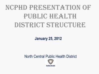 NCPHD Presentation of Public Health District Structure January 25, 2012