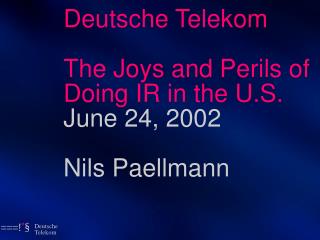 Deutsche Telekom The Joys and Perils of Doing IR in the U.S. June 24, 2002 Nils Paellmann