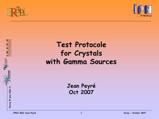 Test Protocole for Crystals with Gamma Sources Jean Peyré Oct 2007