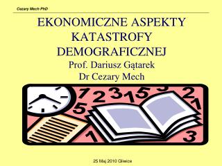 EKONOMICZNE ASPEKTY KATASTROFY DEMOGRAFICZNEJ Prof. Dariusz Gątarek Dr Cezary Mech