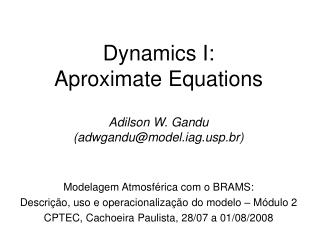 Dynamics I: Aproximate Equations Adilson W. Gandu (adwgandu@model.iagp.br)