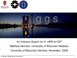 An Inclusive Search for H WW at CDF Matthew Herndon, University of Wisconsin Madison