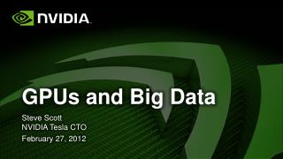 GPUs and Big Data Steve Scott NVIDIA Tesla CTO February 27, 2012