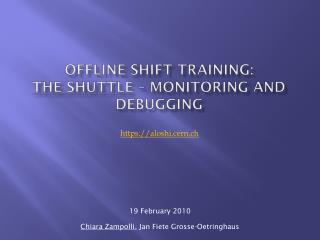 Offline Shift Training: the shuttle – monitoring and debugging