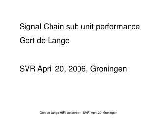 Signal Chain sub unit performance Gert de Lange SVR April 20, 2006, Groningen